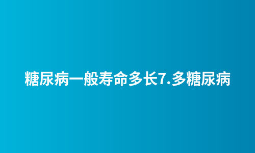 糖尿病一般寿命多长7.多糖尿病