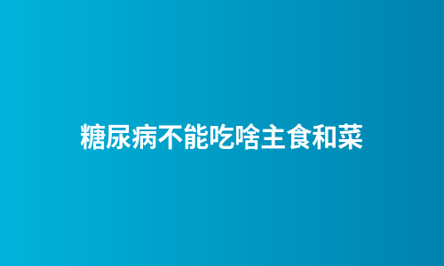 糖尿病不能吃啥主食和菜