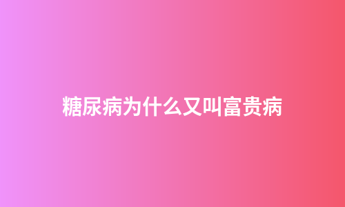 糖尿病为什么又叫富贵病