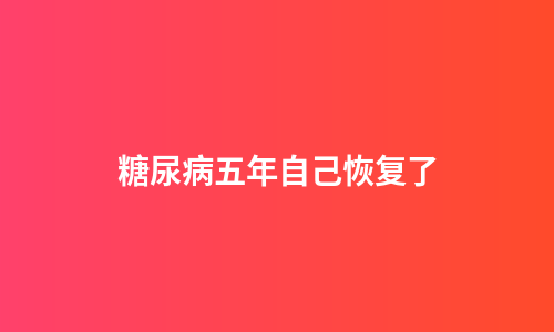 糖尿病五年自己恢复了