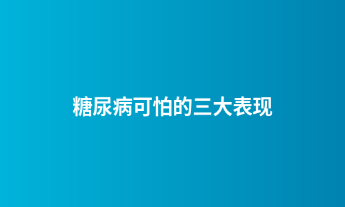 糖尿病可怕的三大表现