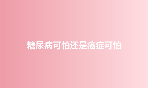 糖尿病可怕还是癌症可怕