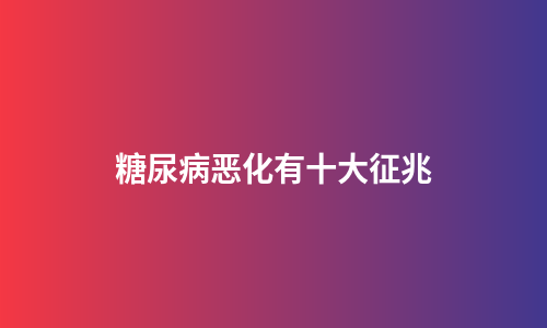糖尿病恶化有十大征兆