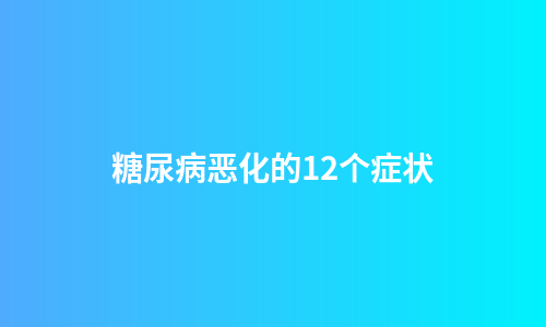 糖尿病恶化的12个症状