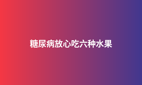 糖尿病放心吃六种水果