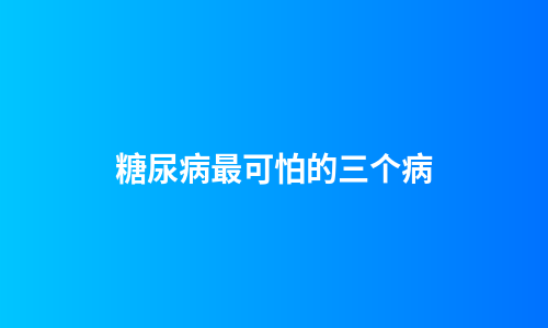 糖尿病最可怕的三个病