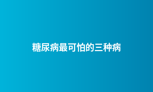 糖尿病最可怕的三种病
