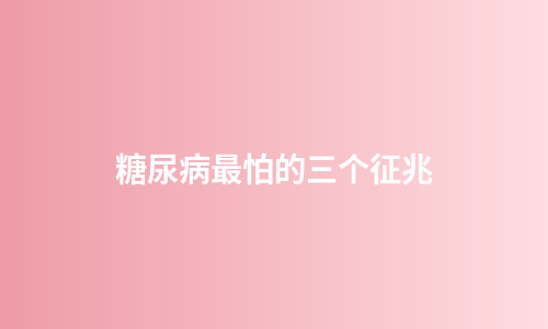 糖尿病最怕的三个征兆