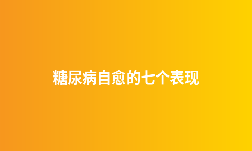 糖尿病自愈的七个表现