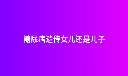糖尿病遗传女儿还是儿子