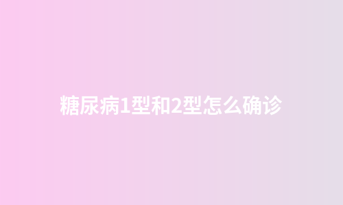糖尿病1型和2型怎么确诊