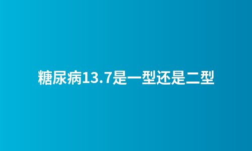 糖尿病13.7是一型还是二型