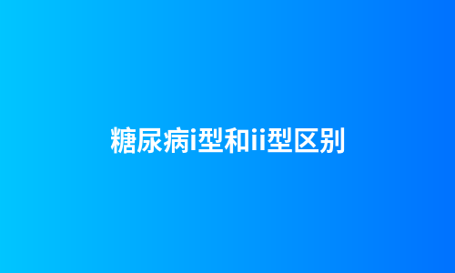 糖尿病i型和ii型区别