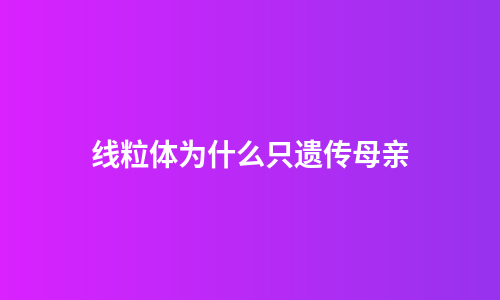 线粒体为什么只遗传母亲
