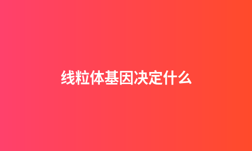 线粒体基因决定什么