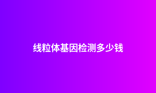 线粒体基因检测多少钱