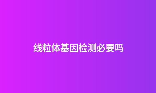 线粒体基因检测必要吗