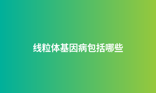 线粒体基因病包括哪些