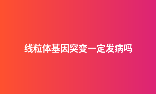 线粒体基因突变一定发病吗