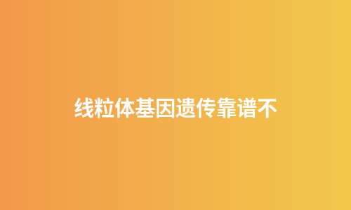 线粒体基因遗传靠谱不
