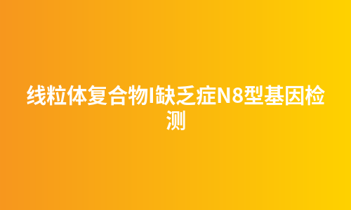 线粒体复合物I缺乏症N8型基因检测