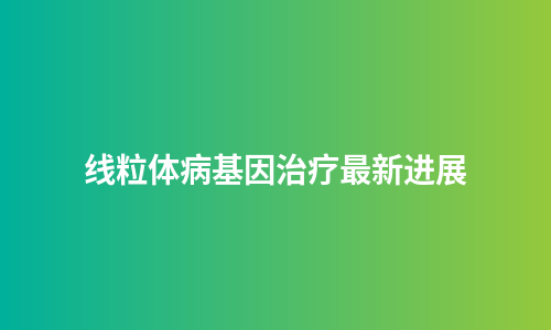 线粒体病基因治疗最新进展