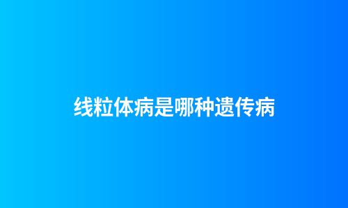 线粒体病是哪种遗传病