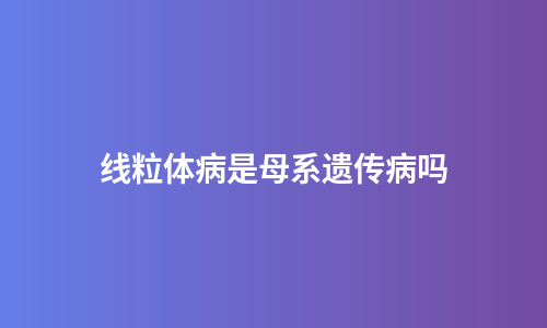 线粒体病是母系遗传病吗