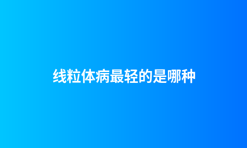 线粒体病最轻的是哪种