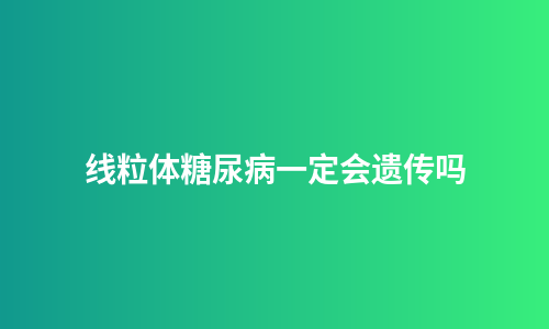 线粒体糖尿病一定会遗传吗