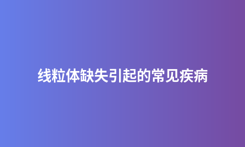 线粒体缺失引起的常见疾病
