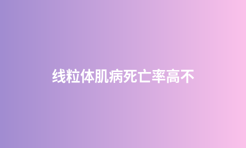 线粒体肌病死亡率高不