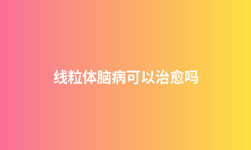 线粒体脑病可以治愈吗