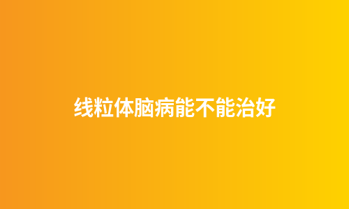 线粒体脑病能不能治好