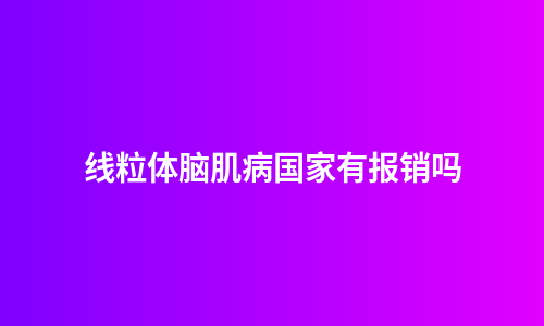 线粒体脑肌病国家有报销吗