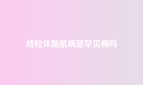 线粒体脑肌病是罕见病吗