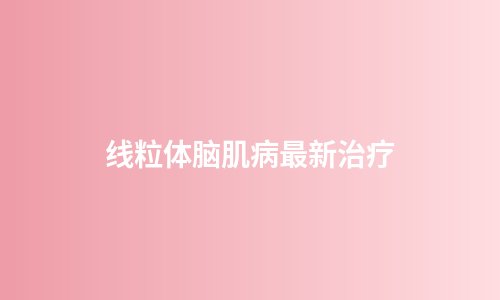 线粒体脑肌病最新治疗