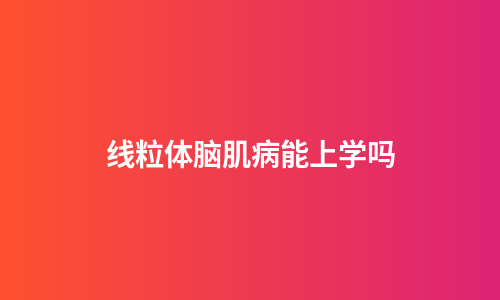 线粒体脑肌病能上学吗
