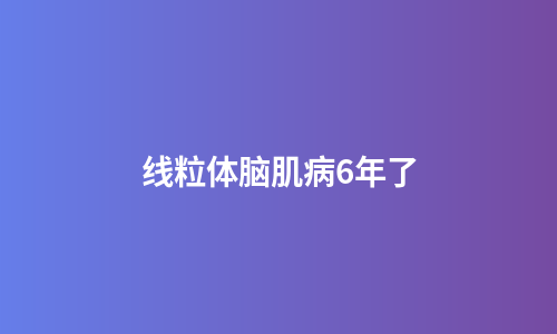 线粒体脑肌病6年了