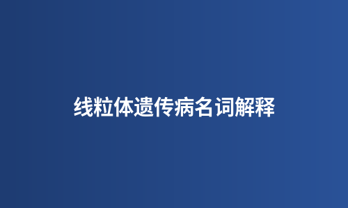 线粒体遗传病名词解释