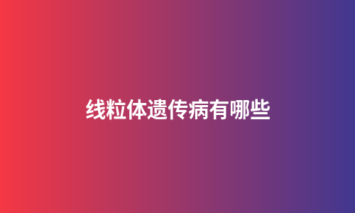 线粒体遗传病有哪些
