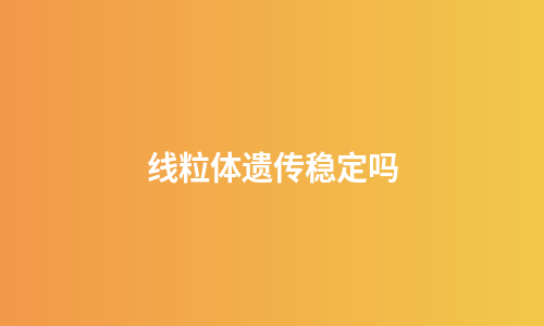线粒体遗传稳定吗