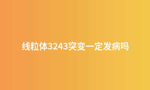 线粒体3243突变一定发病吗