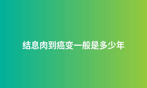 结息肉到癌变一般是多少年