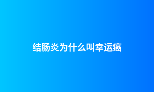 结肠炎为什么叫幸运癌