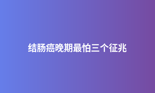 结肠癌晚期最怕三个征兆
