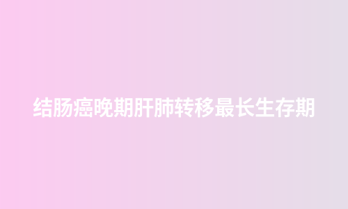 结肠癌晚期肝肺转移最长生存期