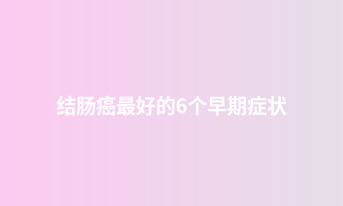 结肠癌最好的6个早期症状