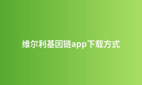 维尔利基因链app下载方式