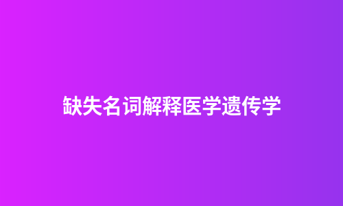 缺失名词解释医学遗传学
